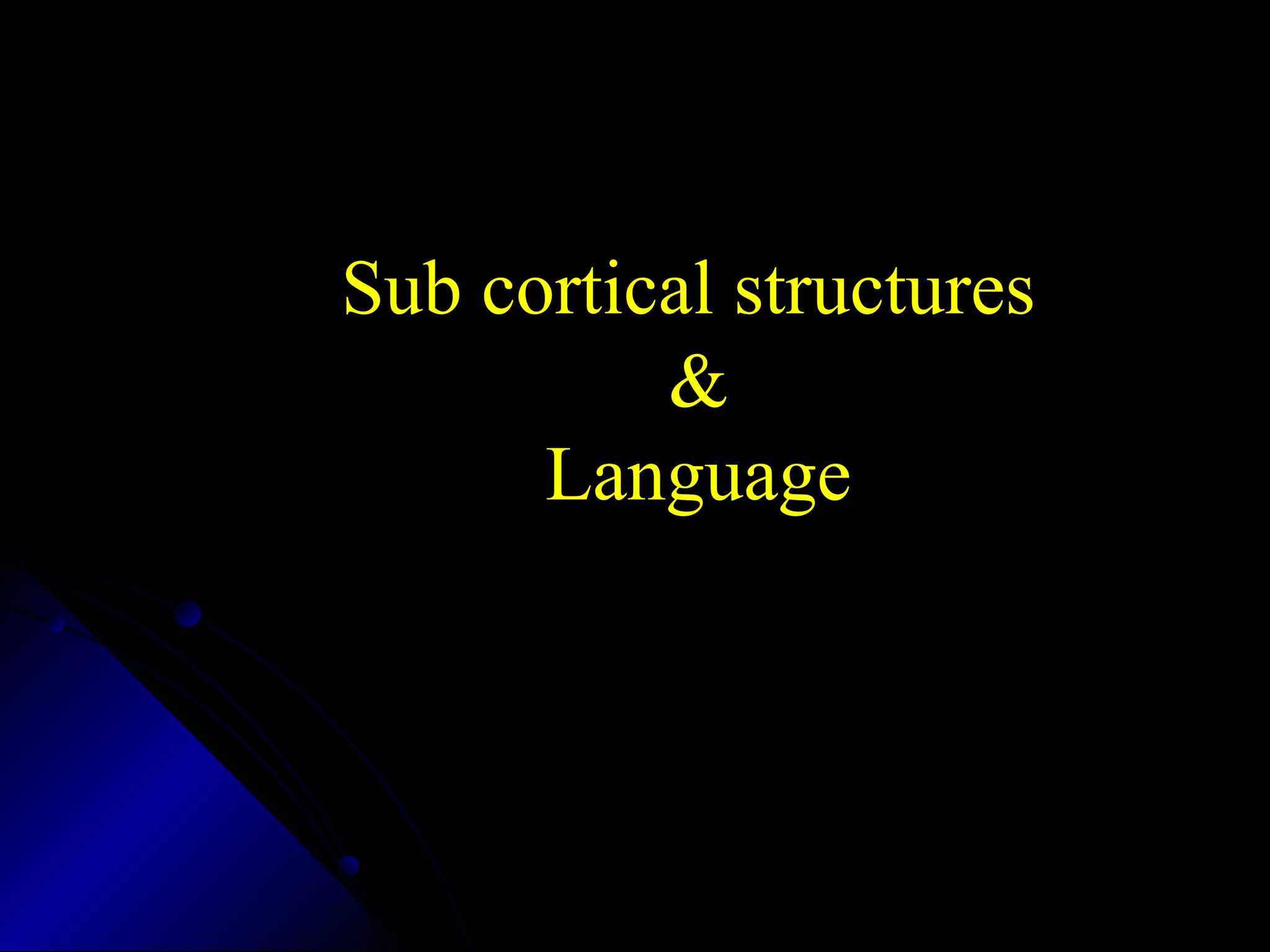 Sub cortical structures
&
Language
 