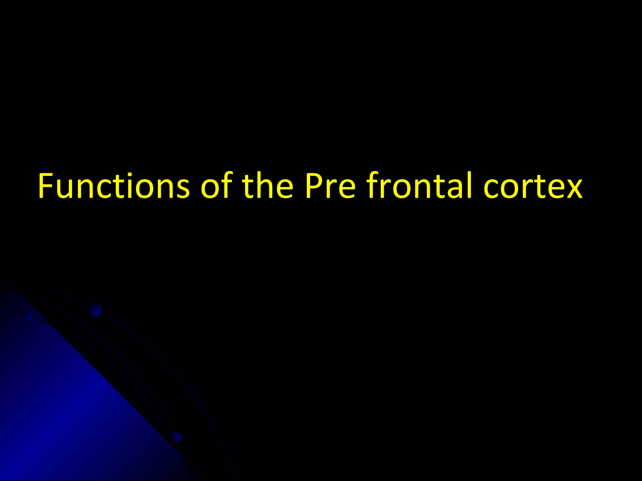 Functions of the Pre frontal cortex
 