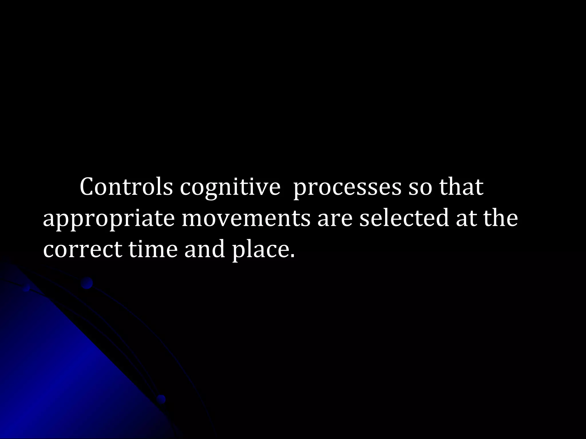 Controls cognitive processes so thatControls cognitive processes so that
appropriate movements are selected at theappropriate movements are selected at the
correct time and place.correct time and place.
 