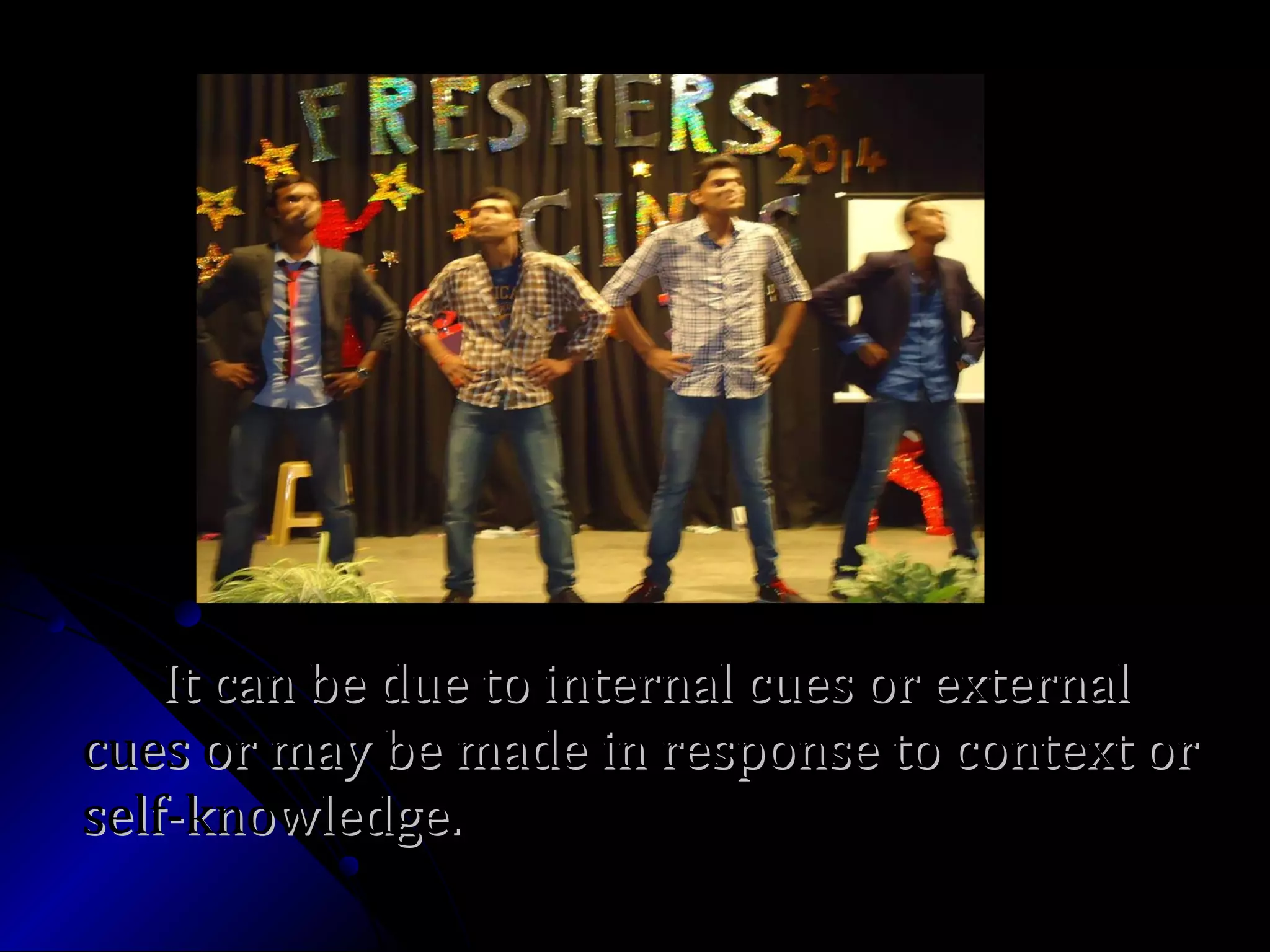 It can be due to internal cues or externalIt can be due to internal cues or external
cues or may be made in response to context orcues or may be made in response to context or
self-knowledge.self-knowledge.
 