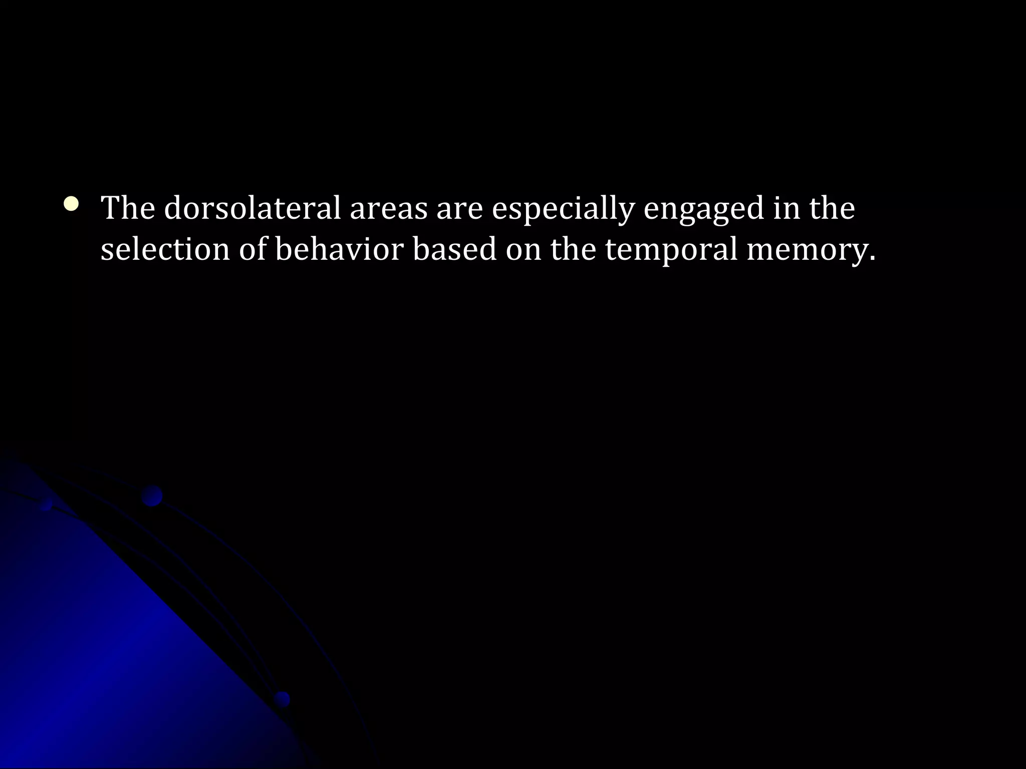  The dorsolateral areas are especially engaged in theThe dorsolateral areas are especially engaged in the
selection of behavior based on the temporal memory.selection of behavior based on the temporal memory.
 