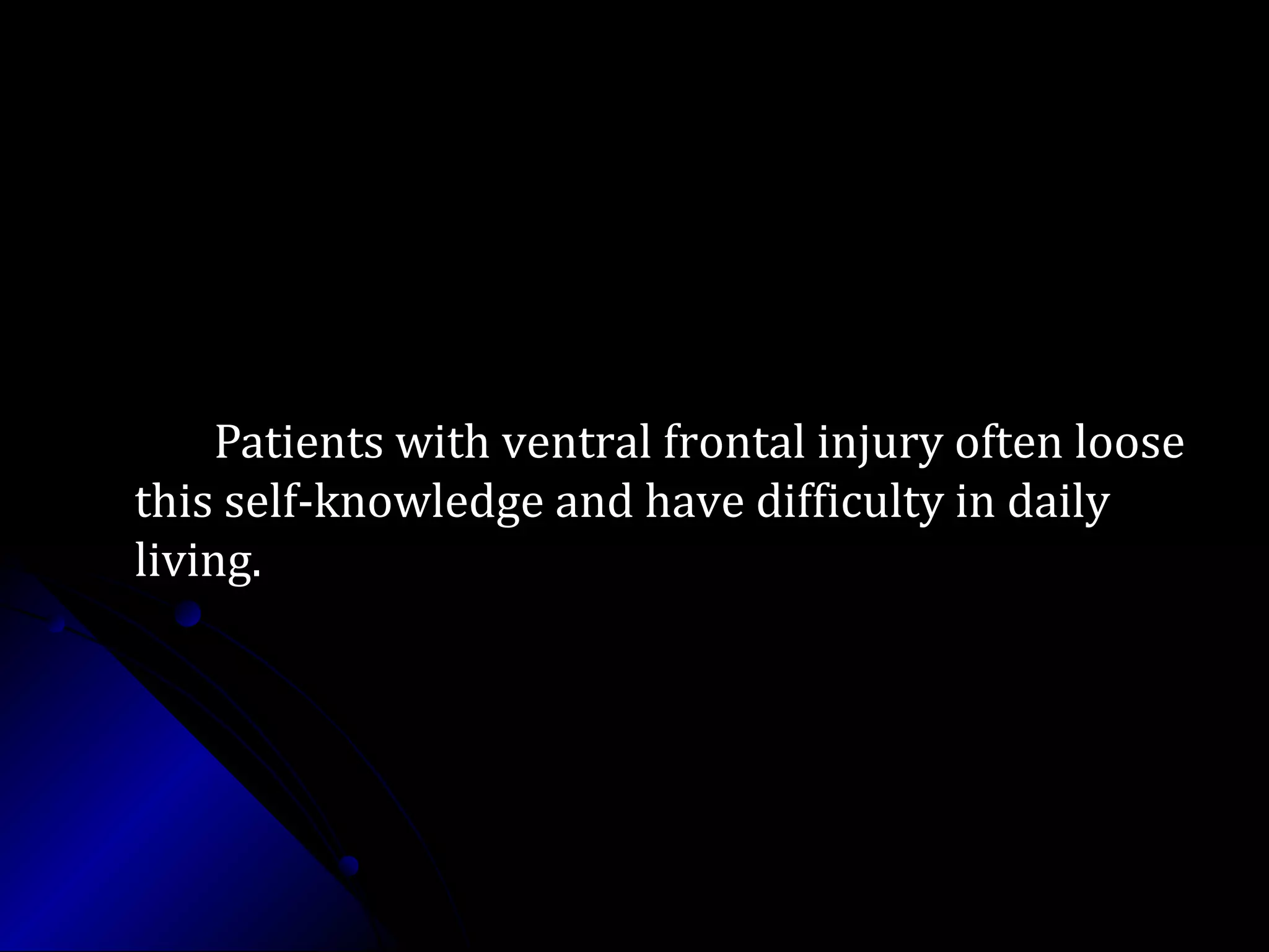 Patients with ventral frontal injury often loosePatients with ventral frontal injury often loose
this self-knowledge and have difficulty in dailythis self-knowledge and have difficulty in daily
living.living.
 