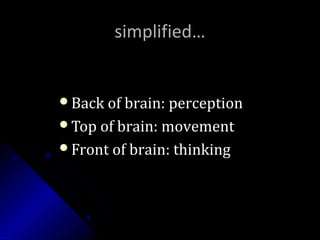 simplified…simplified…
Back of brain: perceptionBack of brain: perception
Top of brain: movementTop of brain: movement
Front of brain: thinkingFront of brain: thinking
 