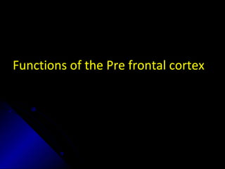 Functions of the Pre frontal cortex
 
