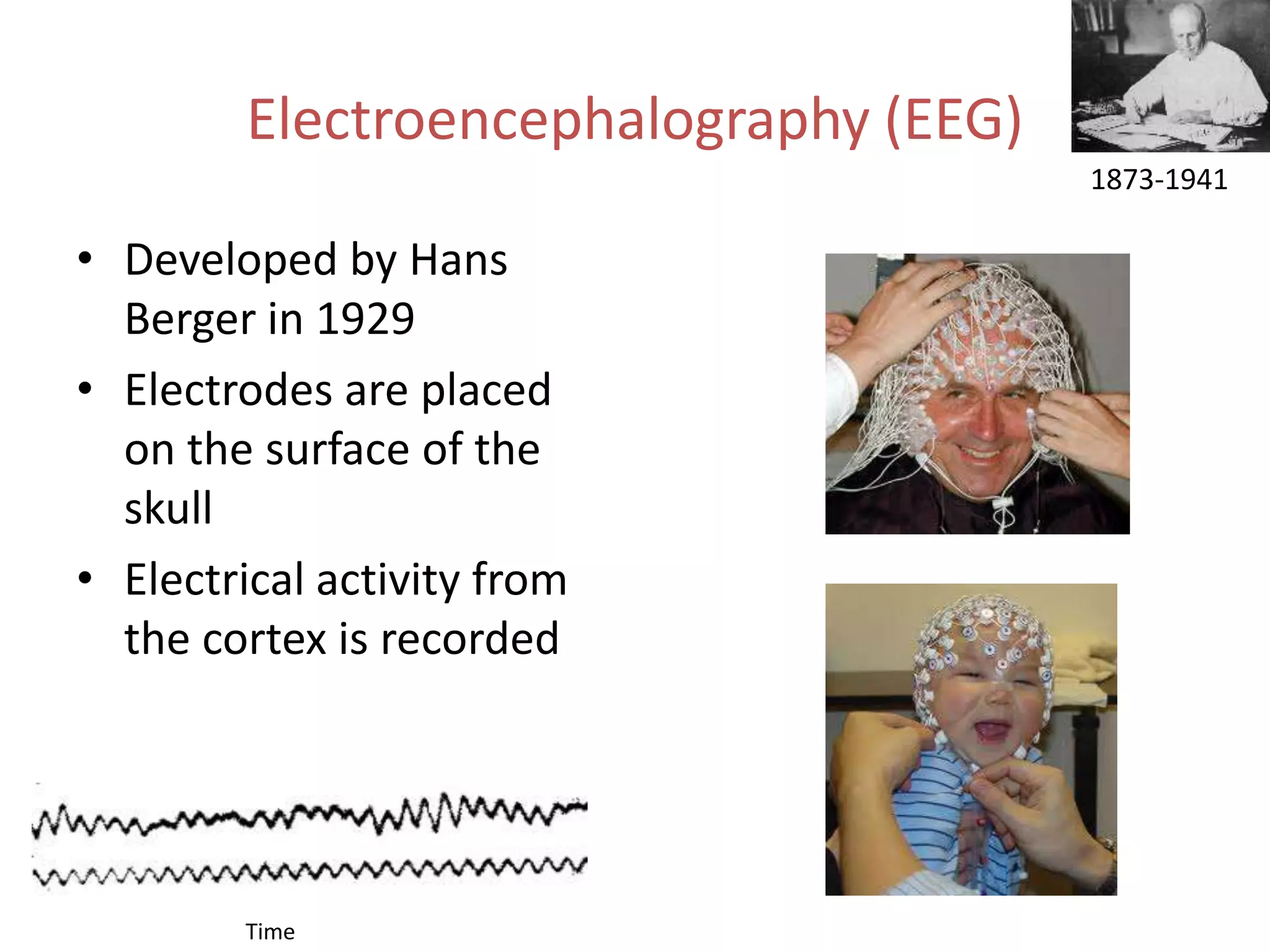 Electroencephalography (EEG)
                                       1873-1941

• Developed by Hans
  Berger in 1929
• Electrodes are placed
  on the surface of the
  skull
• Electrical activity from
  the cortex is recorded




        Time
 