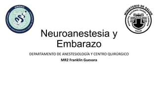 DEPARTAMENTO DE ANESTESIOLOGÍA Y CENTRO QUIRÚRGICO
MR2 Franklin Guevara
Neuroanestesia y
Embarazo
 