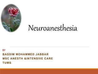 Neuroanesthesia
BY
BASSIM MOHAMMED JABBAR
MSC ANESTH &INTENSIVE CARE
TUMS
 