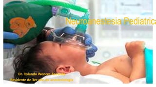 Neuroanestesia Pediatrica
Dr. Rolando Wences Acevedo
Residente de 3er año de anestesiologia
 