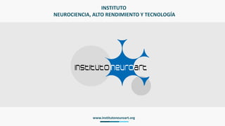INSTITUTO
NEUROCIENCIA, ALTO RENDIMIENTO Y TECNOLOGÍA
www.institutoneuroart.org
 