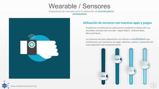 www.institutoneuroart.org
Wearable / Sensores
8
Dispositivos de mercado para la obtención de bioindicadores
Ampliamos el ámbito de las aplicaciones mediante la interacción con
wearables actuales del mercado : Apple Watch , Android Wear,
Microsoft Band…
Los sensores de estos dispositivos nos ofrecen un biofeedback que
combinamos con mecánicas de juego, informes, análisis y elementos de
autorregulación del comportamiento.
Utilización de sensores con nuestras apps y juegos
GSR
EEG
HR
EMG
 