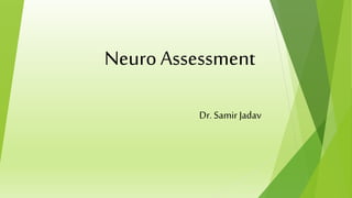 Neuro Assessment
Dr. Samir Jadav
 