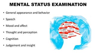 MENTAL STATUS EXAMINATION
• General appearance and behavior
• Speech
• Mood and affect
• Thought and perception
• Cognition
• Judgement and insight
 