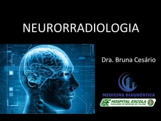 Dra.	
  Bruna	
  Cesário	
  
	
  
	
  
NEURORRADIOLOGIA	
  
 