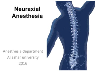 Neuraxial
Anesthesia
Anesthesia department
Al azhar university
2016
 