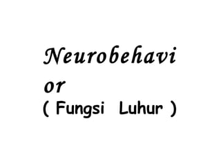 Neurobehavi
or
( Fungsi Luhur )
 