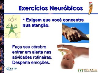 Exercícios Neuróbicos Exigem que você concentre sua atenção. Faça seu cérebro entrar em alerta nas atividades rotineiras. Desperte emoções. 
