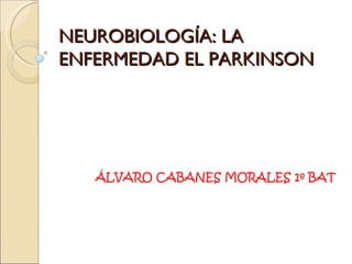 NEUROBIOLOGÍA: LA ENFERMEDAD EL PARKINSON ÁLVARO CABANES MORALES 1º BAT 