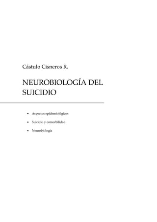 Cástulo Cisneros R. 


NEUROBIOLOGÍA DEL 
SUICIDIO

  ·  Aspectos epidemiológicos

  ·  Suicidio y comorbilidad

  ·  Neurobiología
 