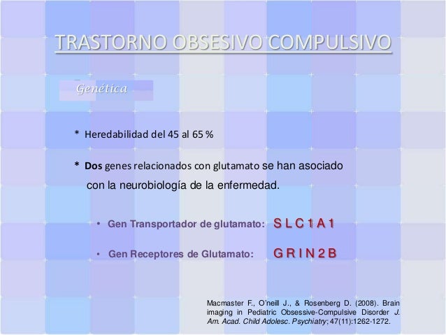 TRASTORNO OBSESIVO COMPULSIVO
Genética

* Heredabilidad del 45 al 65 %
* Dos genes relacionados con glutamato se han asoci...