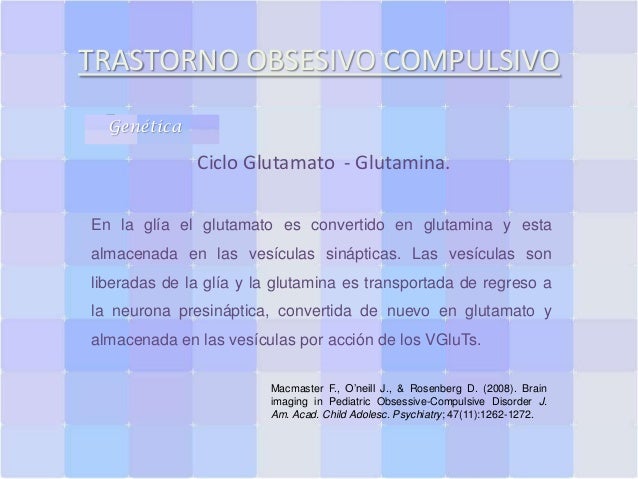 TRASTORNO OBSESIVO COMPULSIVO
Genética

Ciclo Glutamato - Glutamina.
En la glía el glutamato es convertido en glutamina y ...