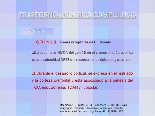 TRASTORNO OBSESIVO COMPULSIVO
Genética
G R I N 2 B. Genes receptores de Glutamato.
La subunidad NMDA del gen 2B en el cro...