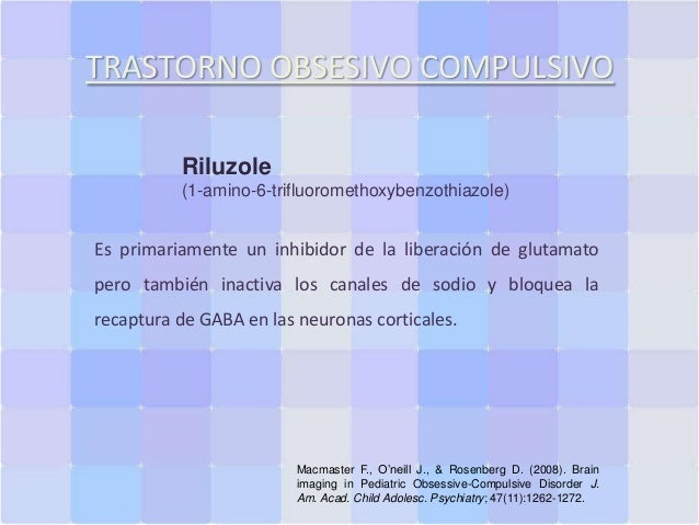 TRASTORNO OBSESIVO COMPULSIVO
Riluzole
(1-amino-6-trifluoromethoxybenzothiazole)

Es primariamente un inhibidor de la libe...
