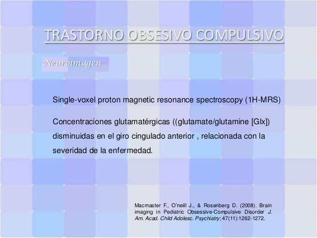 TRASTORNO OBSESIVO COMPULSIVO
Neuroimagen

Single-voxel proton magnetic resonance spectroscopy (1H-MRS)
Concentraciones gl...