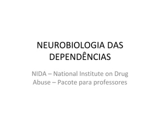 NEUROBIOLOGIA DAS
   DEPENDÊNCIAS
NIDA – National Institute on Drug
Abuse – Pacote para professores
 