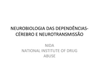 NEUROBIOLOGIA DAS DEPENDÊNCIAS-
  CÉREBRO E NEUROTRANSMISSÃO

               NIDA
    NATIONAL INSTITUTE OF DRUG
              ABUSE
 