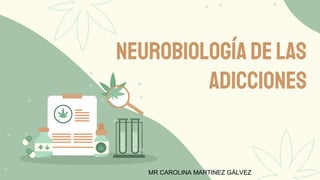 Neurobiologíadelas
adicciones
MR CAROLINA MARTINEZ GÀLVEZ
 
