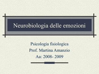 Neurobiologia delle emozioni
Psicologia fisiologica
Prof. Martina Amanzio
Aa: 2008- 2009

 