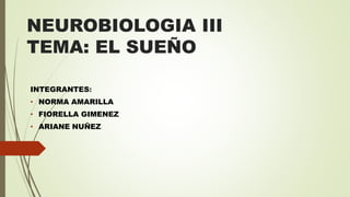 NEUROBIOLOGIA III
TEMA: EL SUEÑO
INTEGRANTES:
• NORMA AMARILLA
• FIORELLA GIMENEZ
• ARIANE NUÑEZ
 