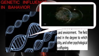 GENETIC INFLUENCE
IN BAHAVIOR
 