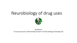 Neurobiology of drug uses
Bond Shinra
For Cousera course: Understanding the Brain: The Neurobiology of Everyday Life
 