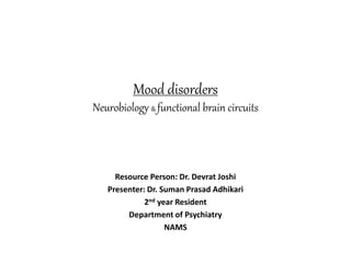 Mood disorders
Neurobiology & functional brain circuits
Resource Person: Dr. Devrat Joshi
Presenter: Dr. Suman Prasad Adhikari
2nd year Resident
Department of Psychiatry
NAMS
 
