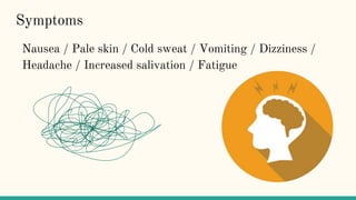 Symptoms
Nausea / Pale skin / Cold sweat / Vomiting / Dizziness /
Headache / Increased salivation / Fatigue
 