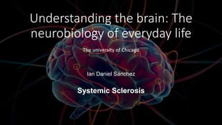Understanding the brain: The
neurobiology of everyday life
The university of Chicago
Ian Daniel Sánchez
Systemic Sclerosis
 