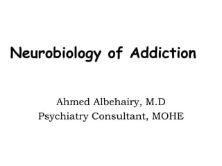 Neurobiology of Addiction


      Ahmed Albehairy, M.D
   Psychiatry Consultant, MOHE
 