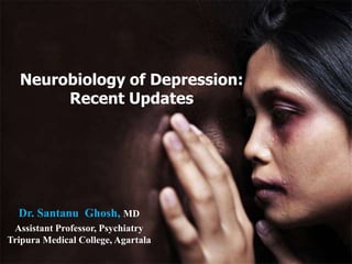 Dr. Santanu Ghosh, MD
Assistant Professor, Psychiatry
Tripura Medical College, Agartala
Neurobiology of Depression:
Recent Updates
 