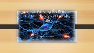 Understanding the Brain:
The Neurobiology of Everyday
Life
“An Example of this understanding”
By
Dirar Aldabek
 