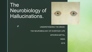 z
The
Neurobiology of
Hallucinations.
UNDERSTANDING THE BRAIN:
THE NEUROBIOLOGY OF EVERYDAY LIFE
APOORVA MITTAL
INDIA
2019
 