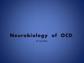 Neurobiology of OCD.
Dr. Cijo Alex.
 