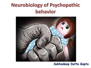 Neurobiology of Psychopathic
behavior
Subhadeep Dutta Gupta
 