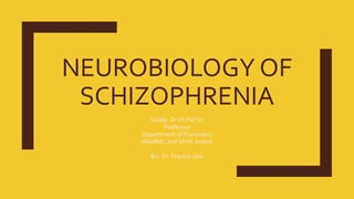 NEUROBIOLOGY OF
SCHIZOPHRENIA
Guide: DrVS Pal Sir
Professor
Department of Psychiatry
MGMMC and MYH, Indore
By- Dr. Priyash Jain
 