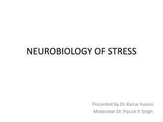 NEUROBIOLOGY OF STRESS
Presented by Dr. Karrar husain
Moderator Dr. Piyush P. Singh
 