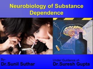 Neurobiology of Substance
Dependence
By-
Dr.Sunil Suthar
Under Guidance of-
Dr.Suresh Gupta
 