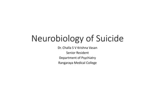 Neurobiology of Suicide
Dr. Challa S V Krishna Vasan
Senior Resident
Department of Psychiatry
Rangaraya Medical College
 