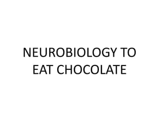 NEUROBIOLOGY TO
EAT CHOCOLATE
 