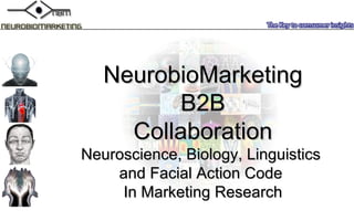 NeurobioMarketing B2B Collaboration Neuroscience , B iology ,  Linguistics   and  Facial Action Code  In Marketing Research 