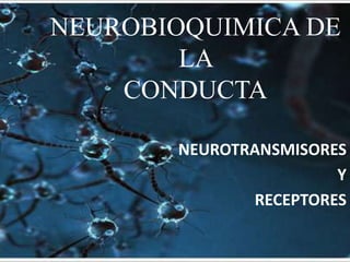NEUROBIOQUIMICA DE
        LA
    CONDUCTA

       NEUROTRANSMISORES
                       Y
              RECEPTORES
 